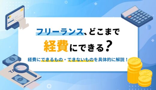 フリーランス、どこまで経費にできる？経費にできるもの・できないものを具体的に解説！