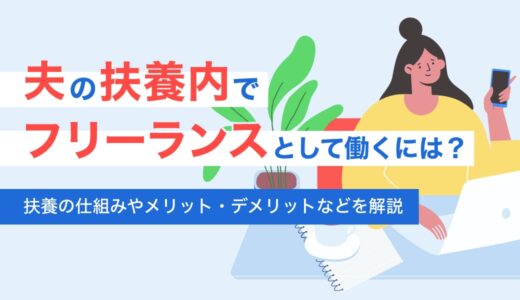 夫の扶養内でフリーランスとして働くには？扶養の仕組みやメリット・デメリットなどを解説