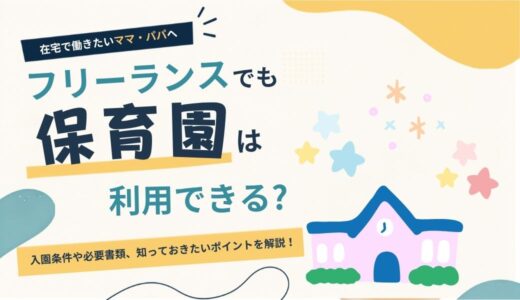 フリーランスでも保育園は利用できる？入園条件や必要書類、知っておきたいポイントを解説